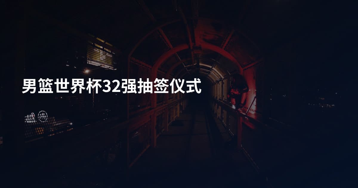 男篮世界杯32强抽签仪式