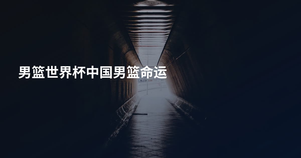 男篮世界杯中国男篮命运