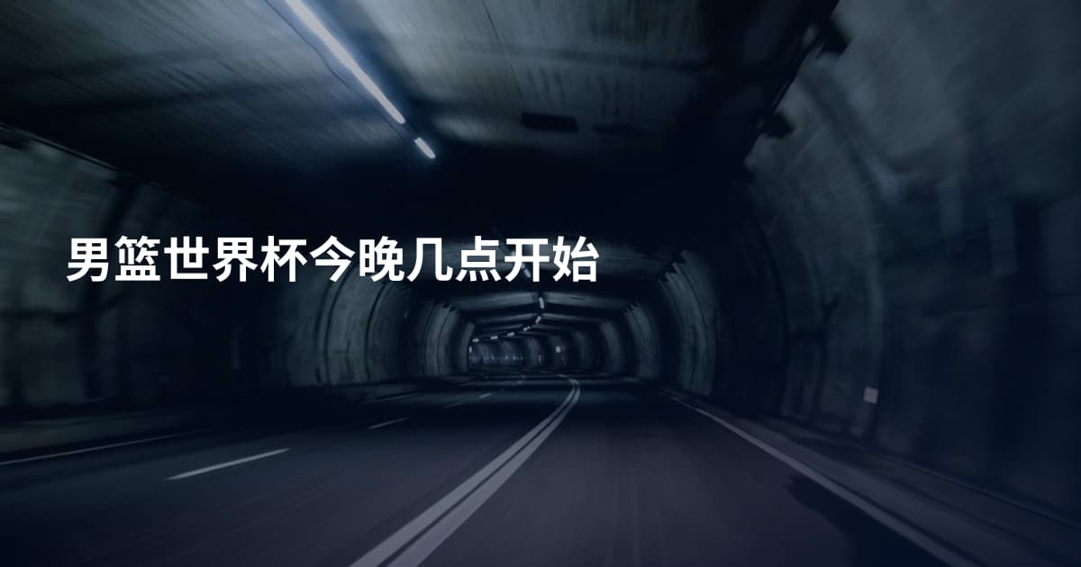 男篮世界杯今晚几点开始