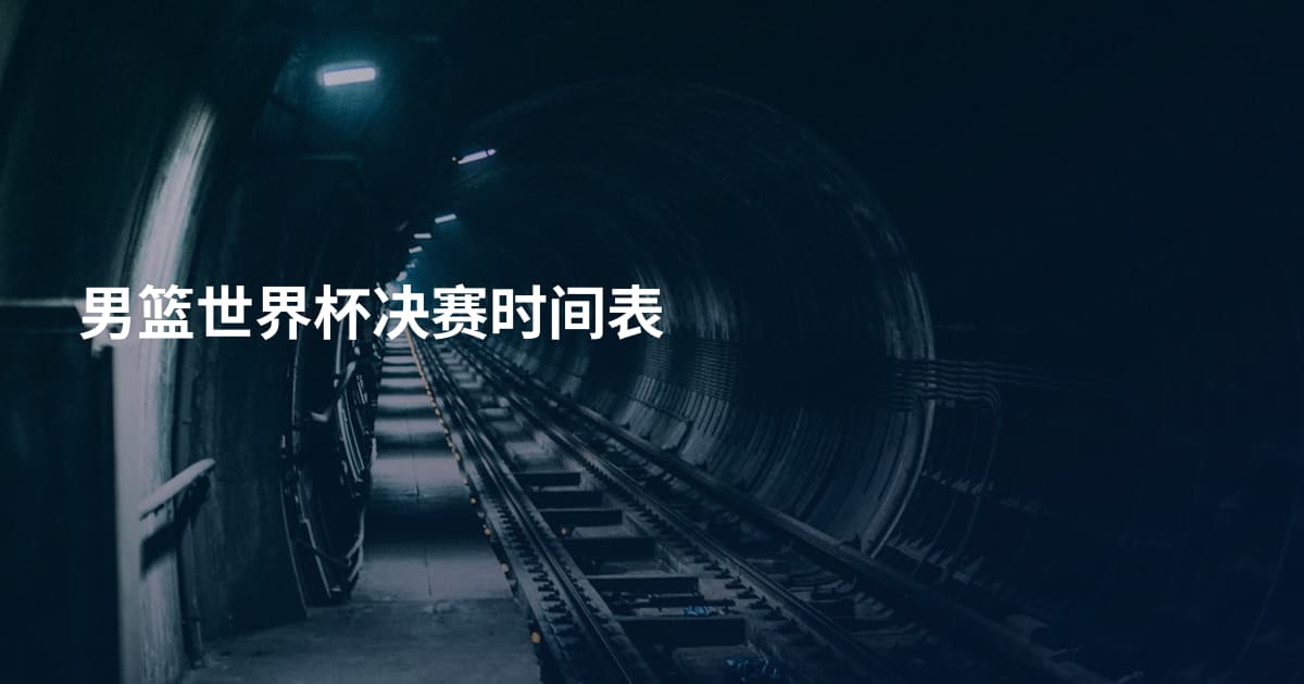 男篮世界杯决赛时间表