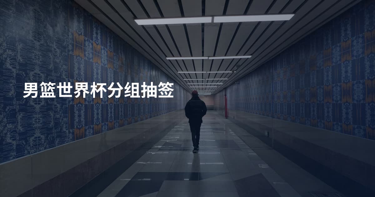 男篮世界杯分组抽签
