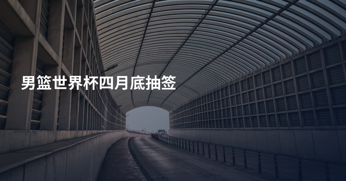 男篮世界杯四月底抽签