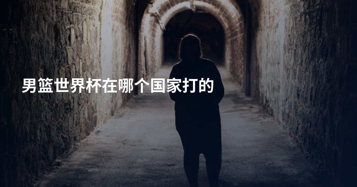 男篮世界杯在哪个国家打的