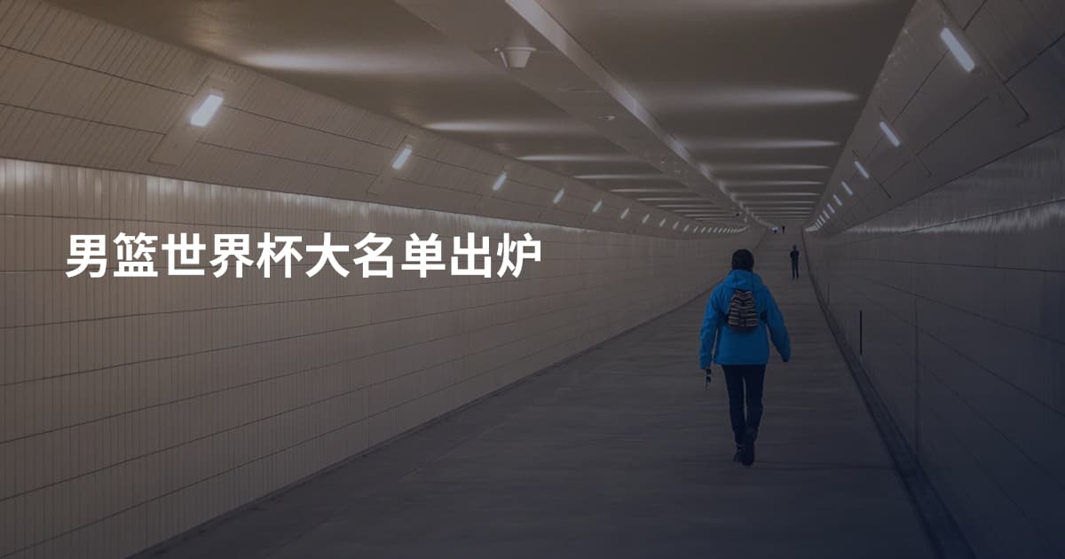 男篮世界杯大名单出炉
