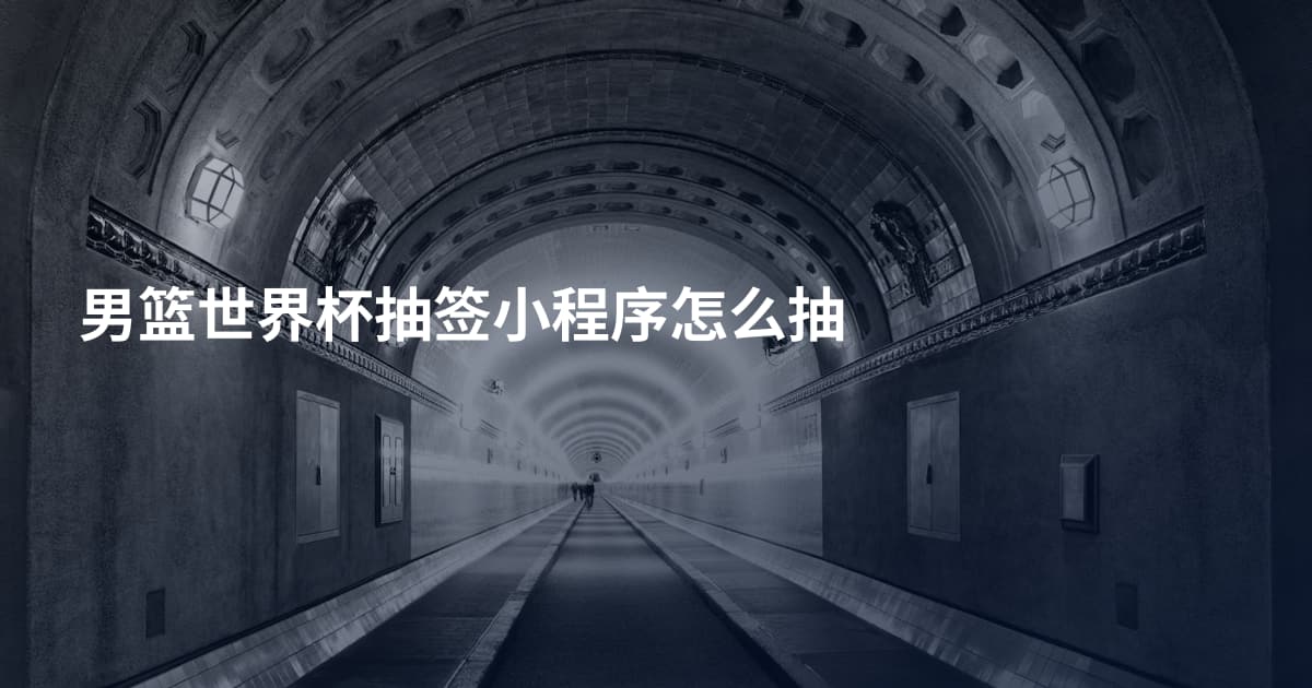 男篮世界杯抽签小程序怎么抽