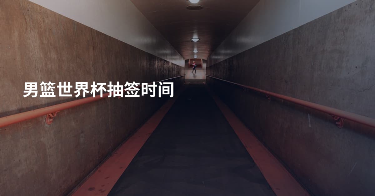 男篮世界杯抽签时间