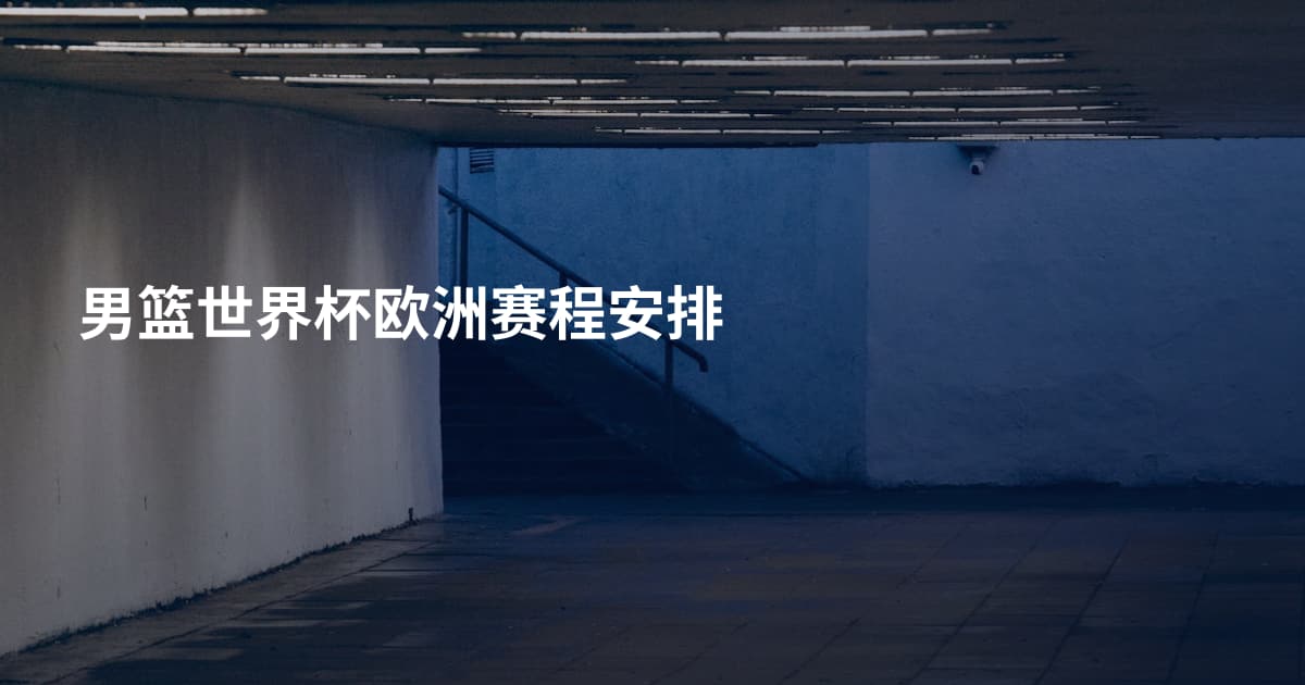 男篮世界杯欧洲赛程安排