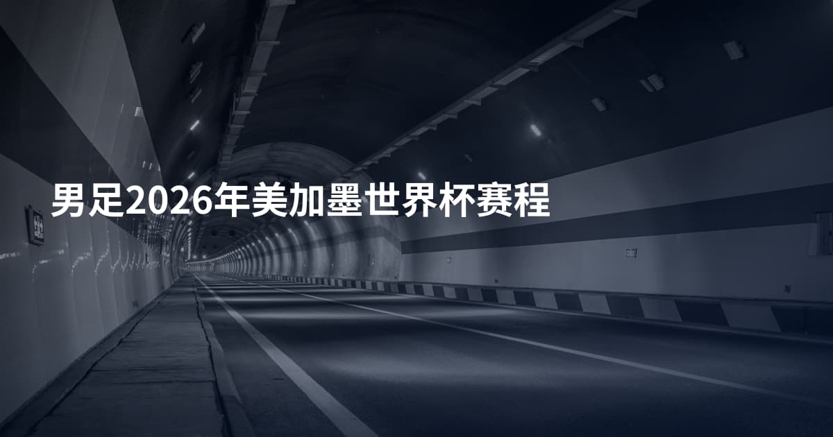 男足2026年美加墨世界杯赛程