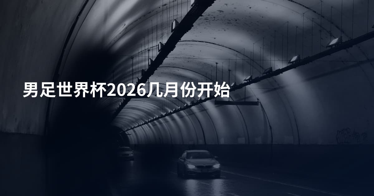 男足世界杯2026几月份开始