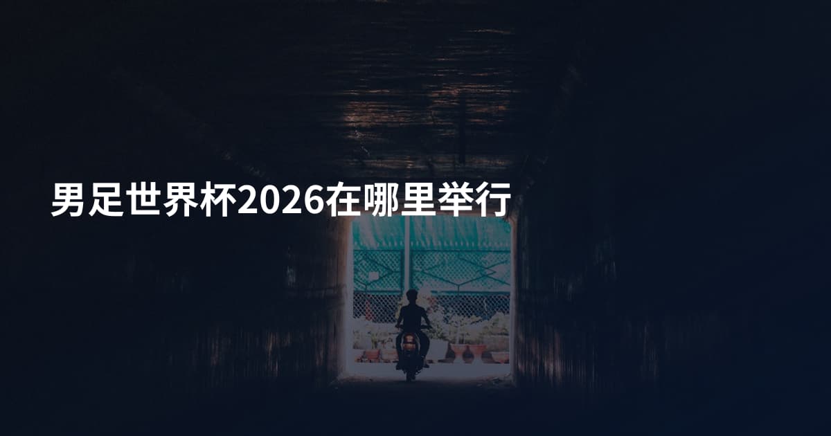 男足世界杯2026在哪里举行