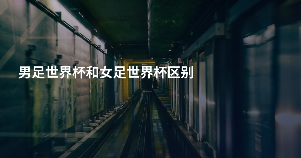 男足世界杯和女足世界杯区别