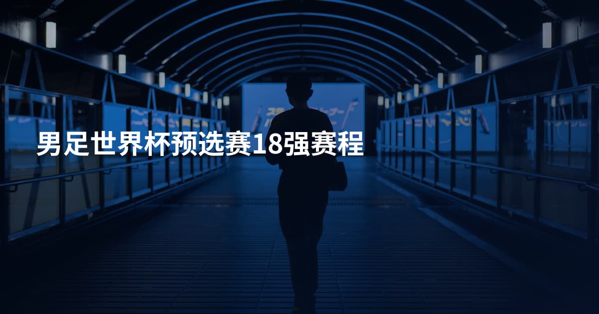 男足世界杯预选赛18强赛程