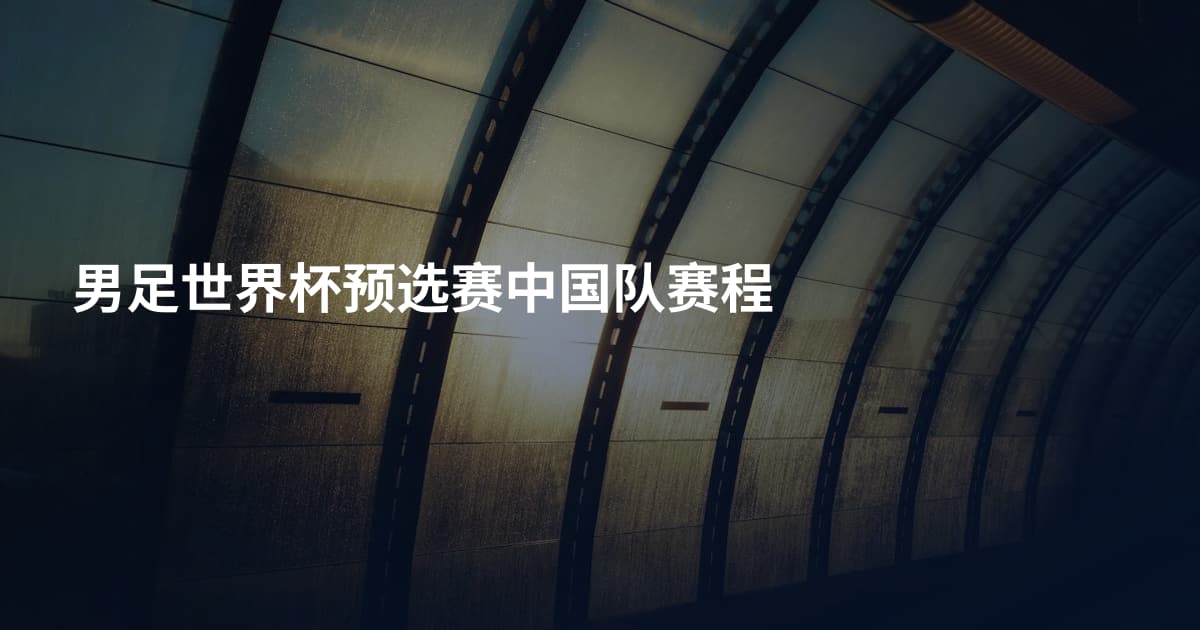 男足世界杯预选赛中国队赛程