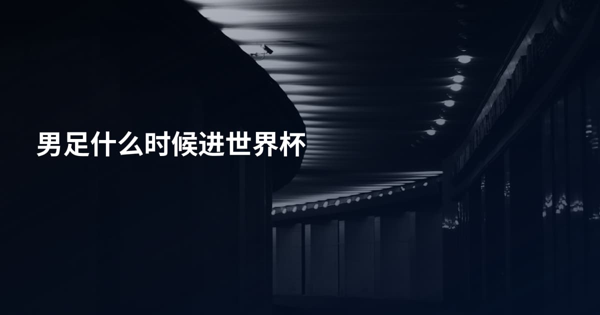 男足什么时候进世界杯