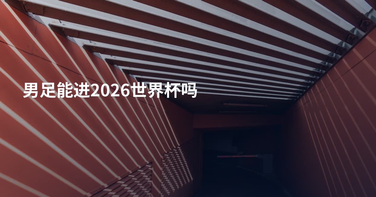 男足能进2026世界杯吗