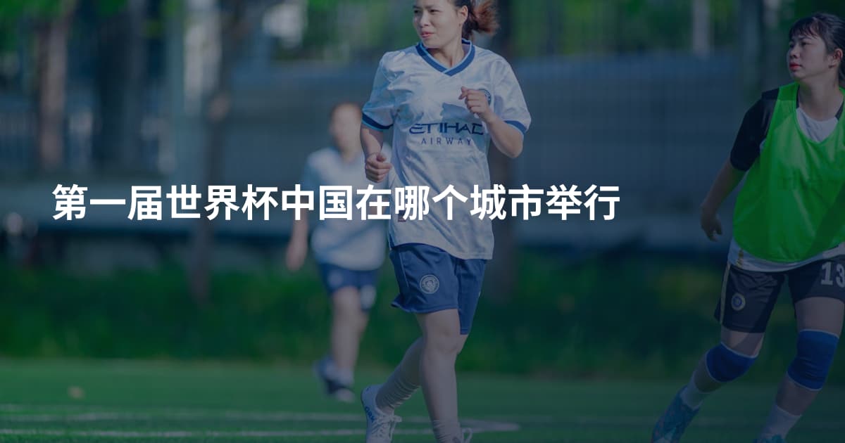 第一届世界杯中国在哪个城市举行