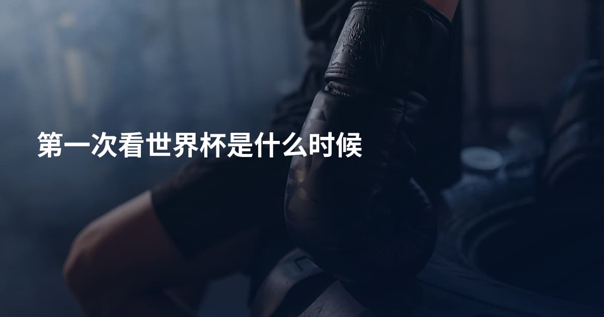 第一次看世界杯是什么时候