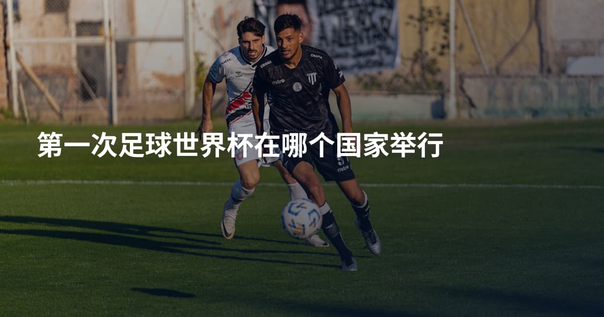 第一次足球世界杯在哪个国家举行