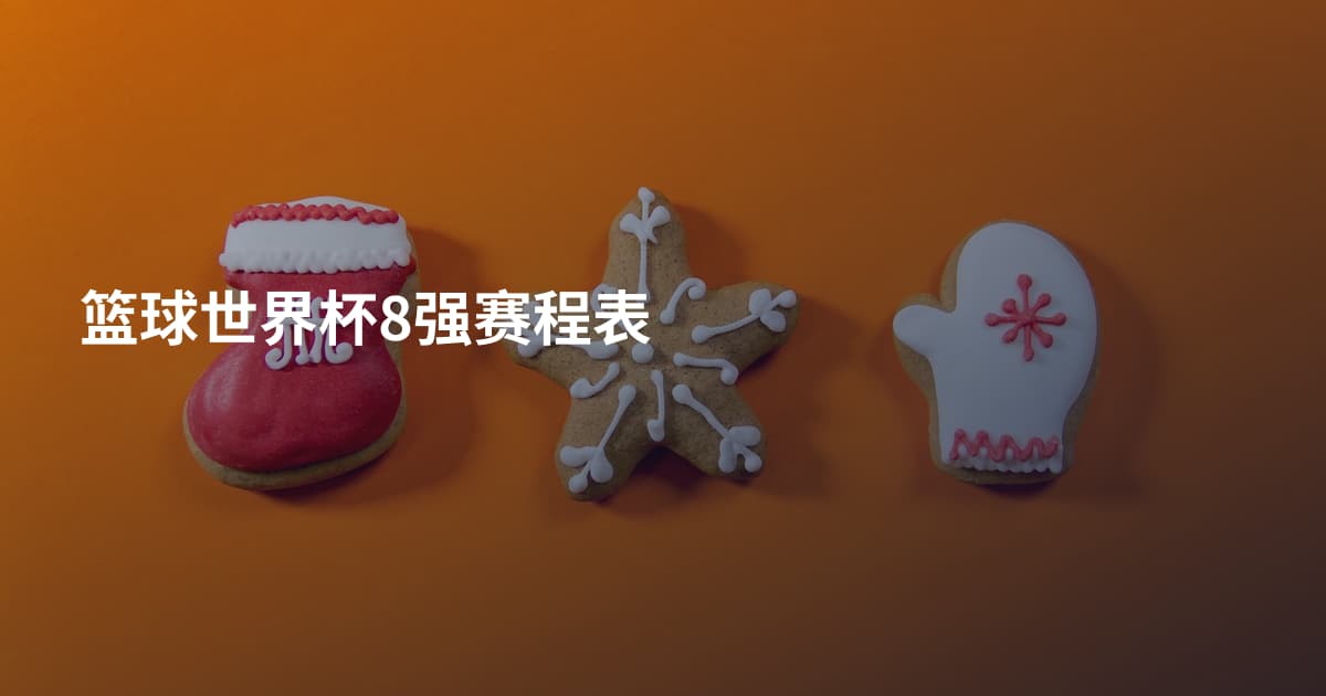 篮球世界杯8强赛程表