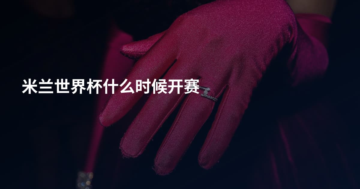米兰世界杯什么时候开赛