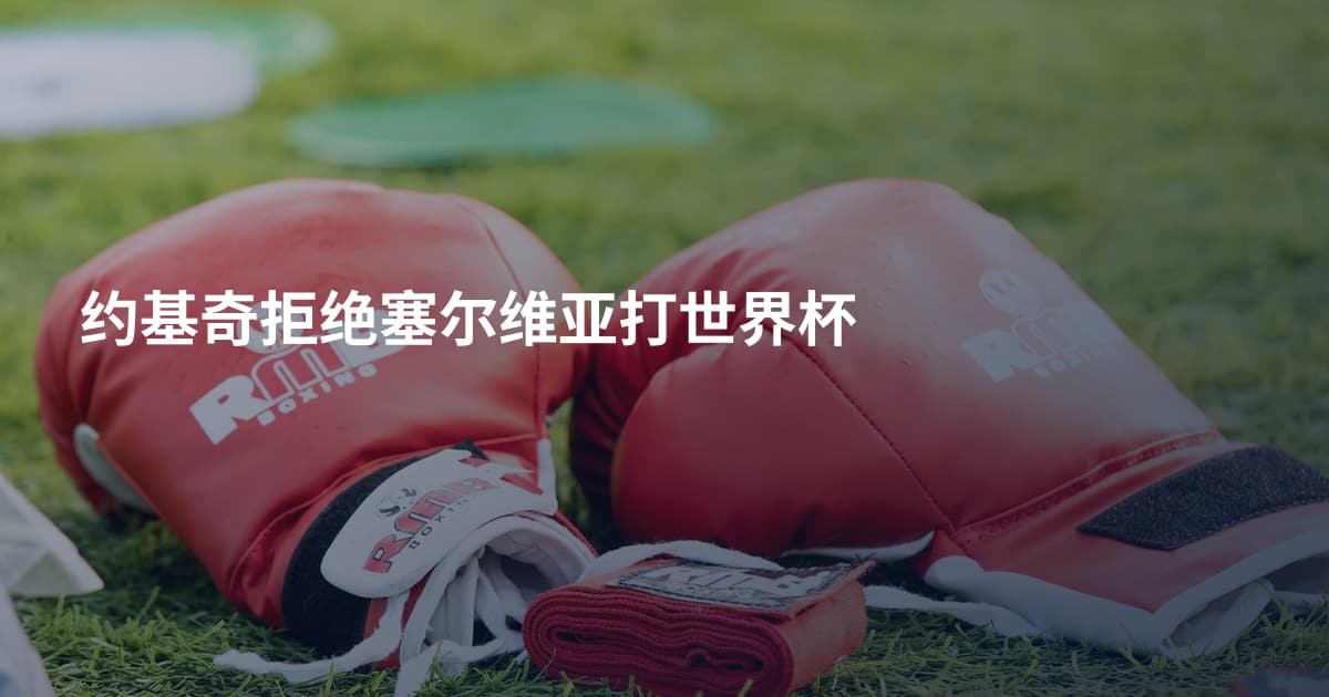 约基奇拒绝塞尔维亚打世界杯