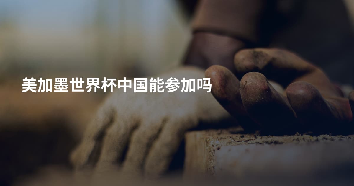 美加墨世界杯中国能参加吗