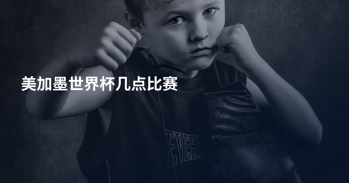 美加墨世界杯几点比赛