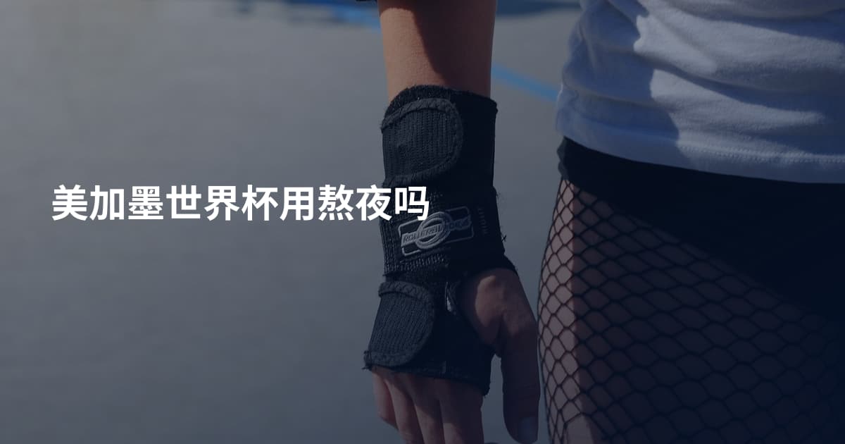美加墨世界杯用熬夜吗