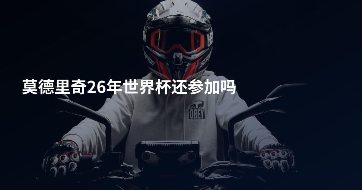 莫德里奇26年世界杯还参加吗