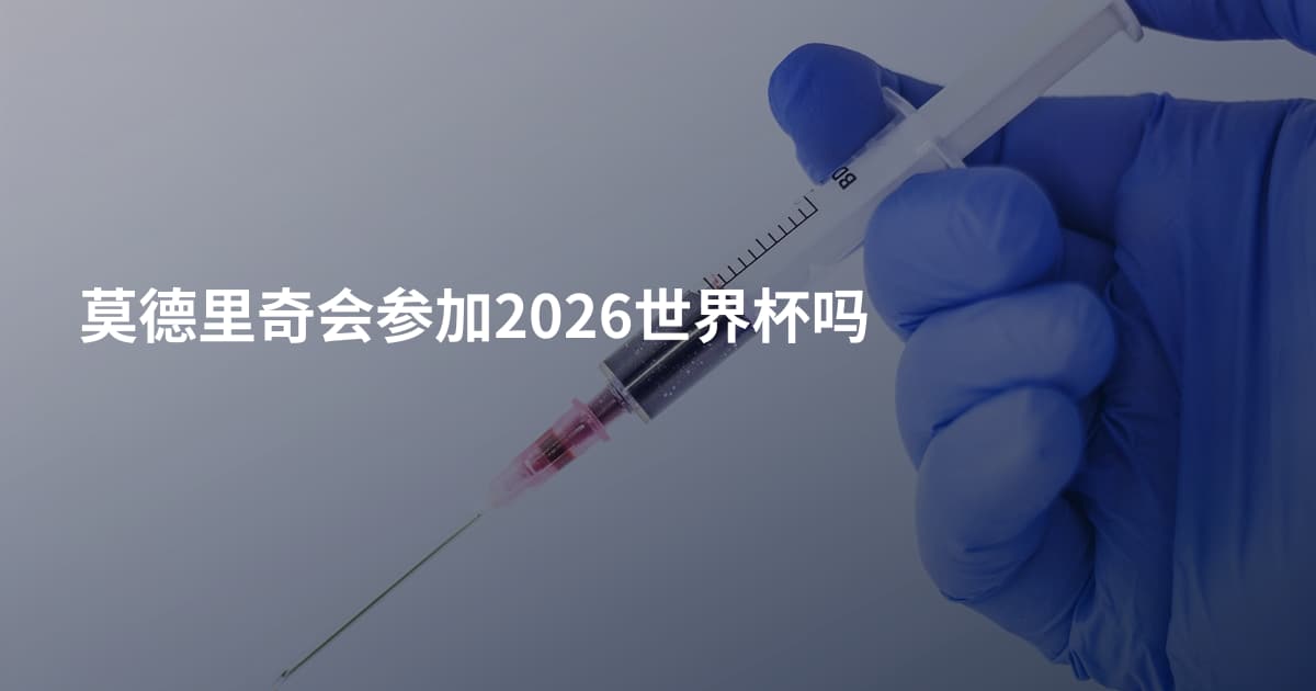 莫德里奇会参加2026世界杯吗