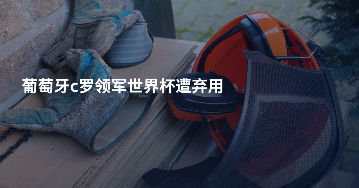 葡萄牙c罗领军世界杯遭弃用