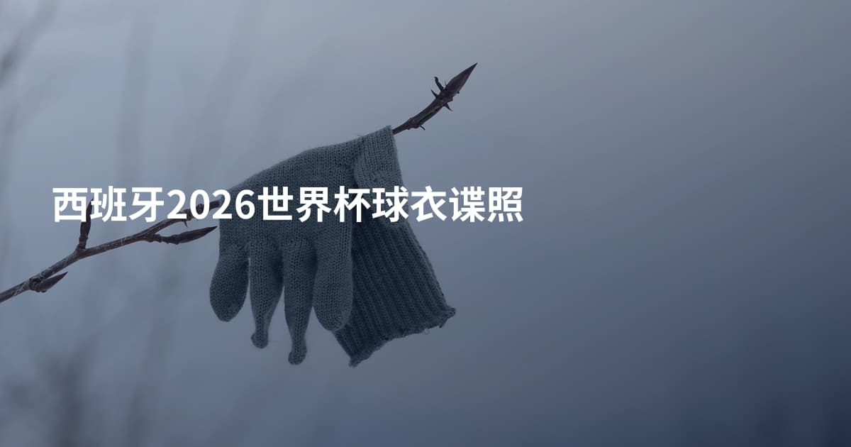 西班牙2026世界杯球衣谍照