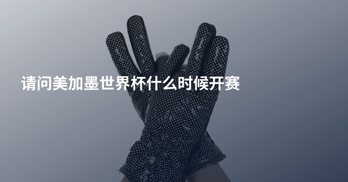 请问美加墨世界杯什么时候开赛
