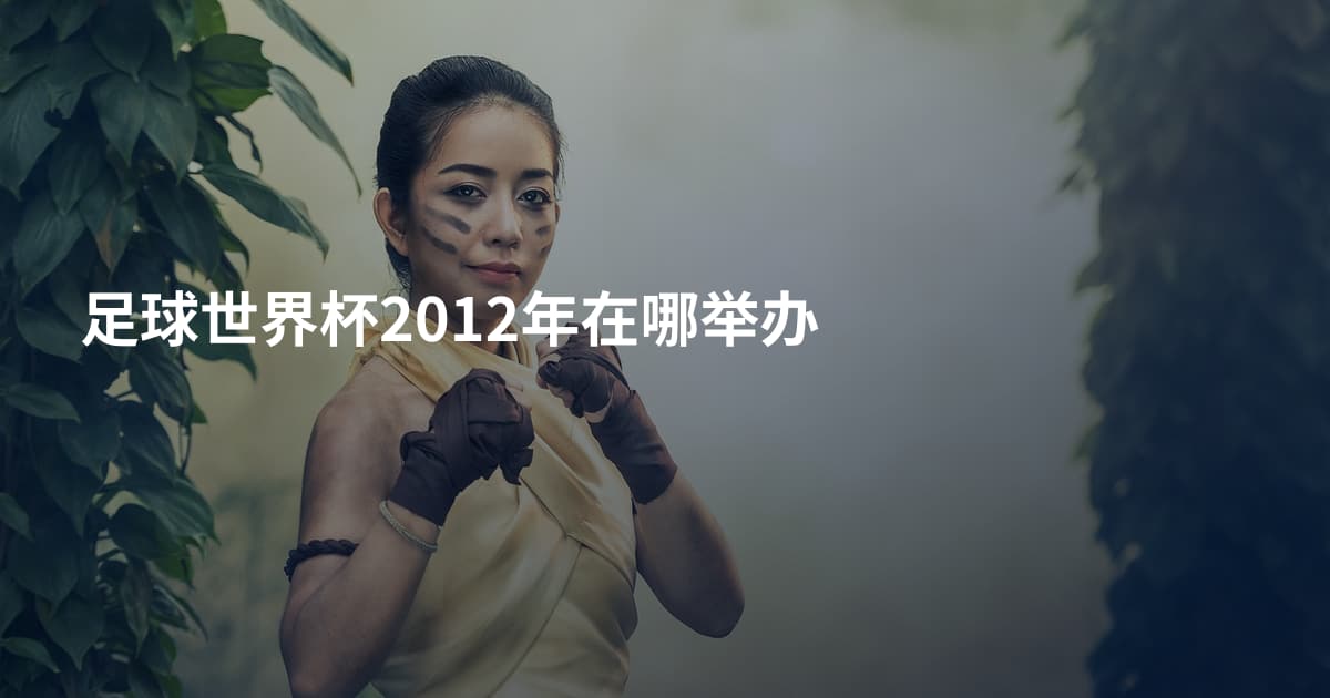 足球世界杯2012年在哪举办