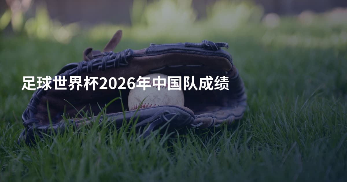 足球世界杯2026年中国队成绩