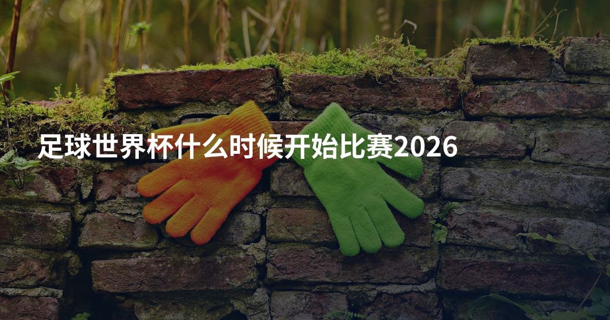 足球世界杯什么时候开始比赛2026