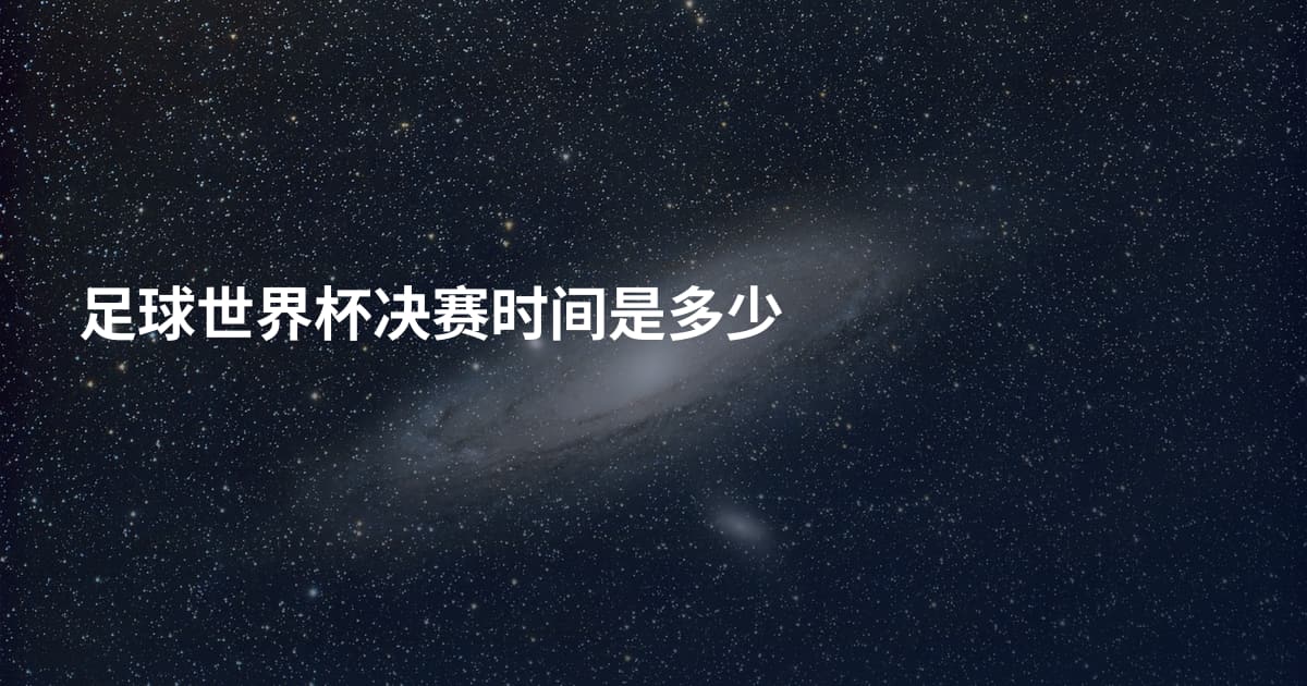 足球世界杯决赛时间是多少