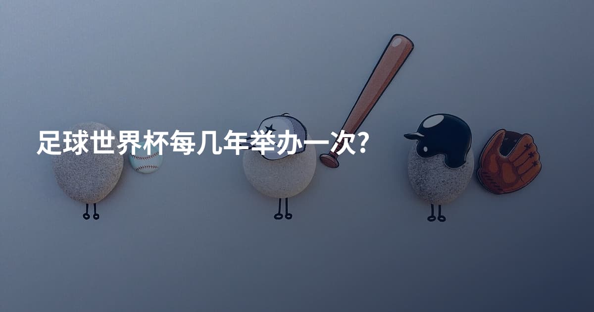 足球世界杯每几年举办一次?