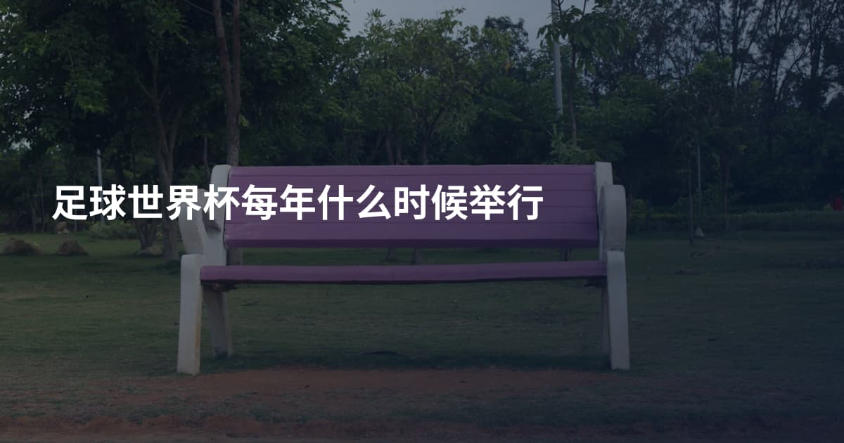 足球世界杯每年什么时候举行