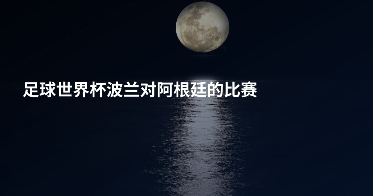 足球世界杯波兰对阿根廷的比赛