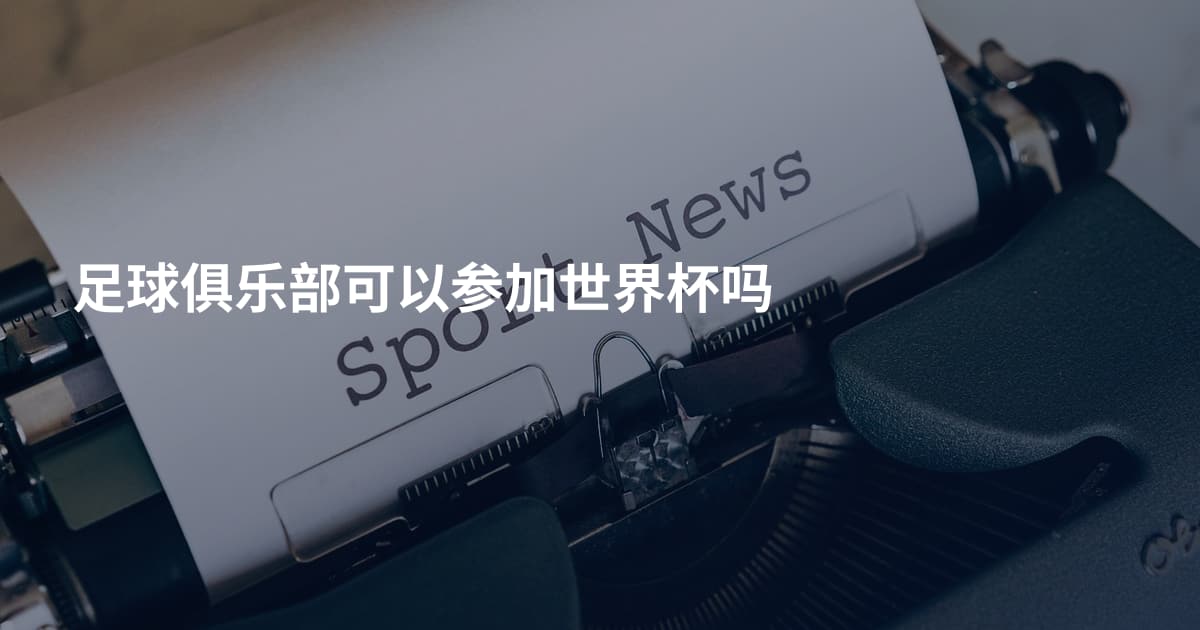 足球俱乐部可以参加世界杯吗