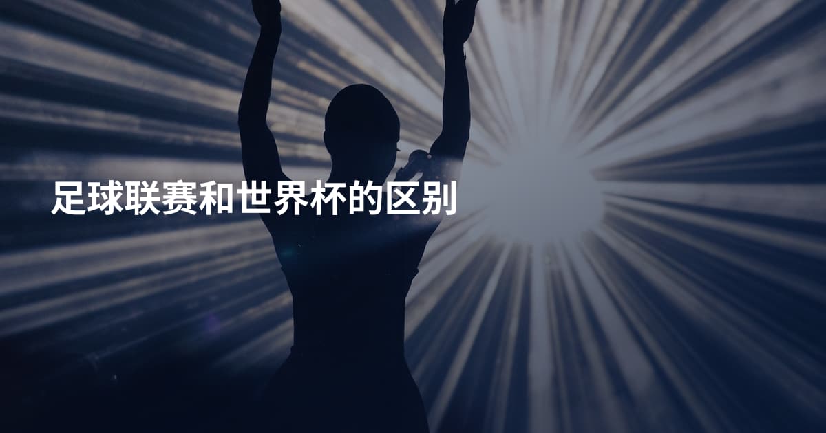 足球联赛和世界杯的区别