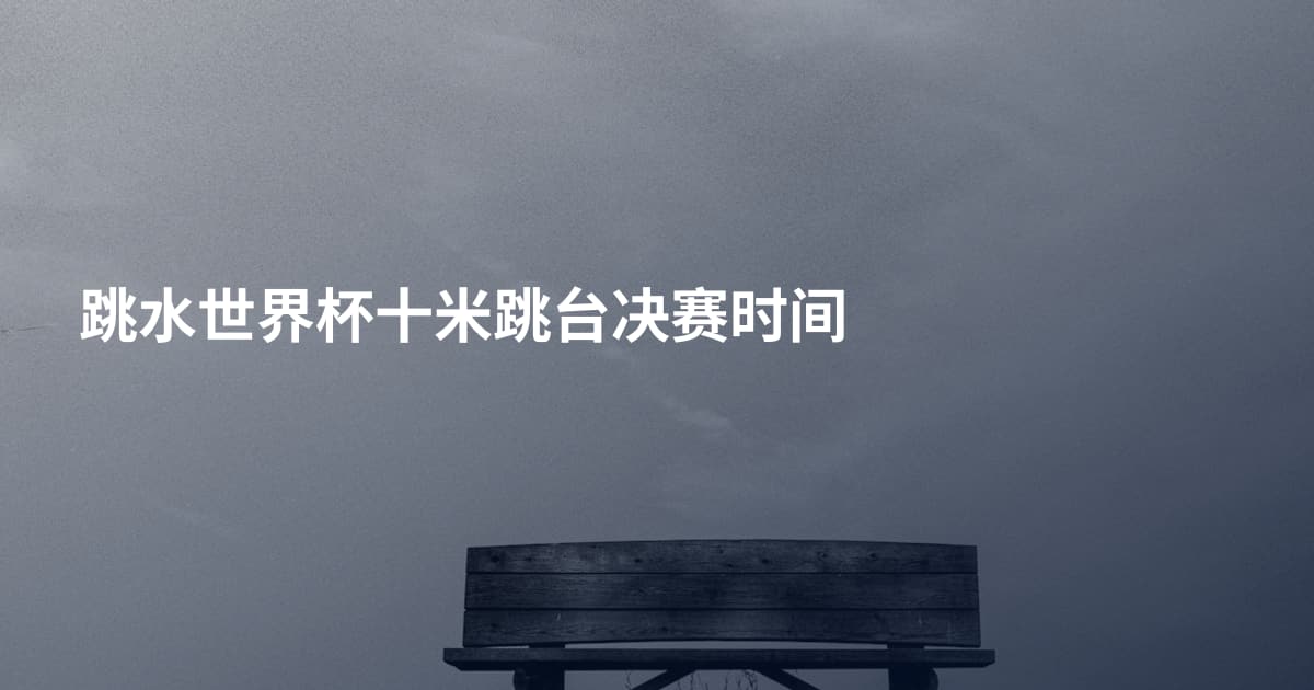 跳水世界杯十米跳台决赛时间