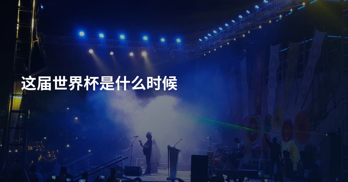 这届世界杯是什么时候