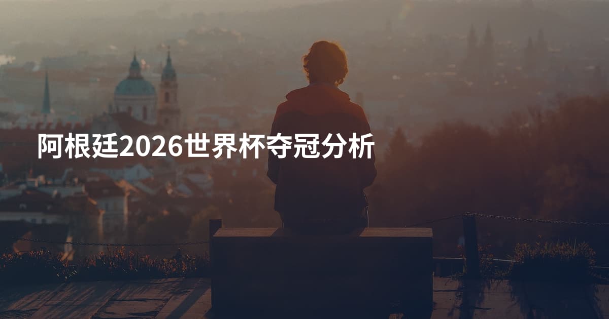 阿根廷2026世界杯夺冠分析