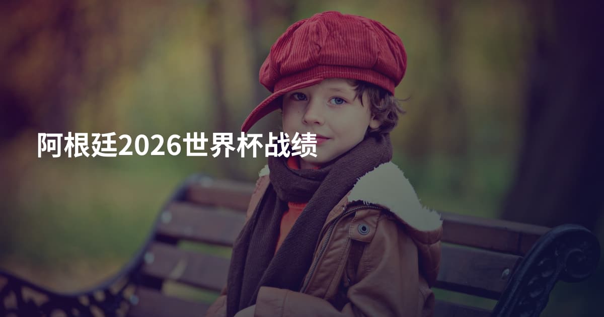 阿根廷2026世界杯战绩