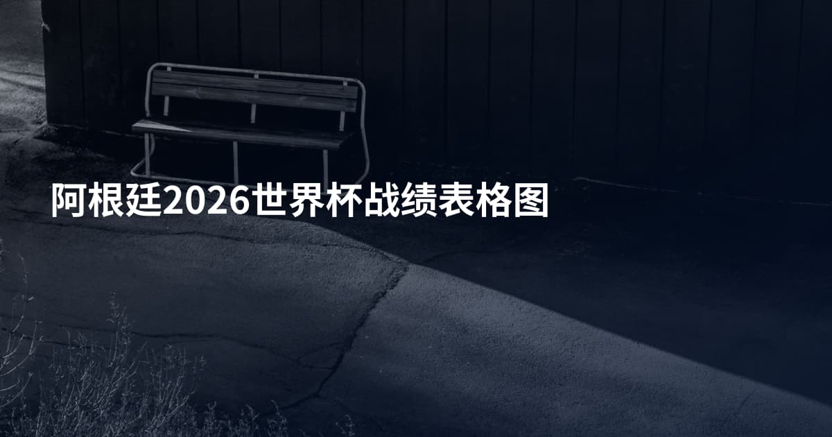 阿根廷2026世界杯战绩表格图