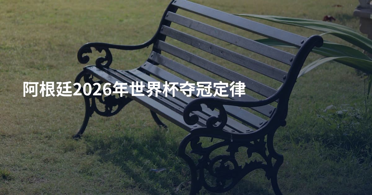 阿根廷2026年世界杯夺冠定律