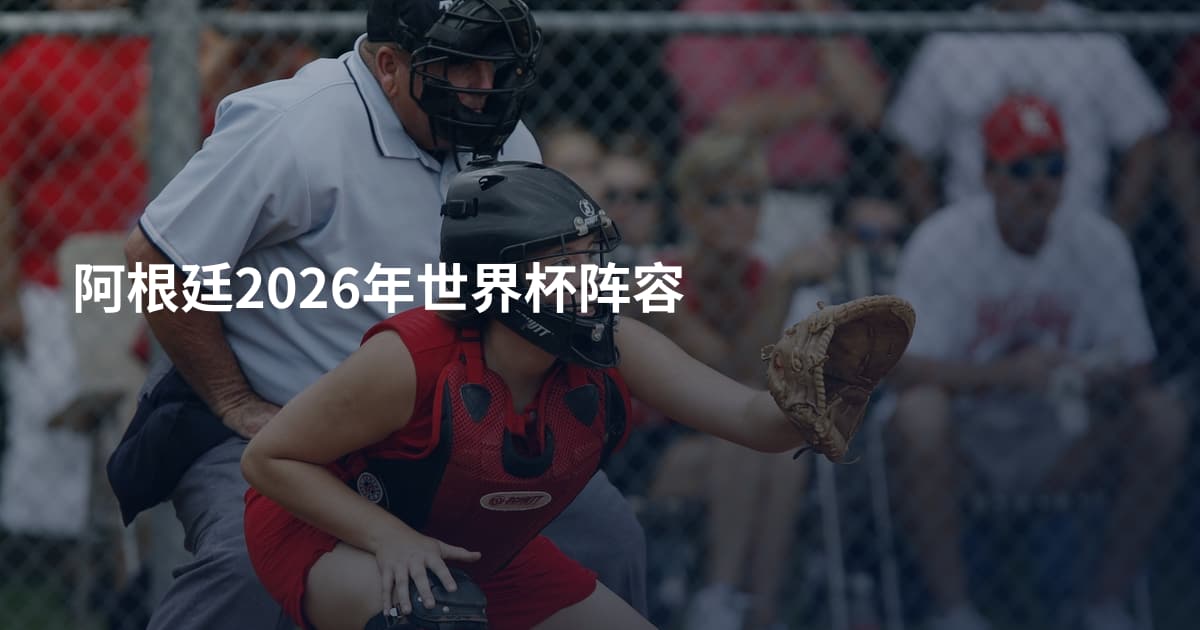 阿根廷2026年世界杯阵容