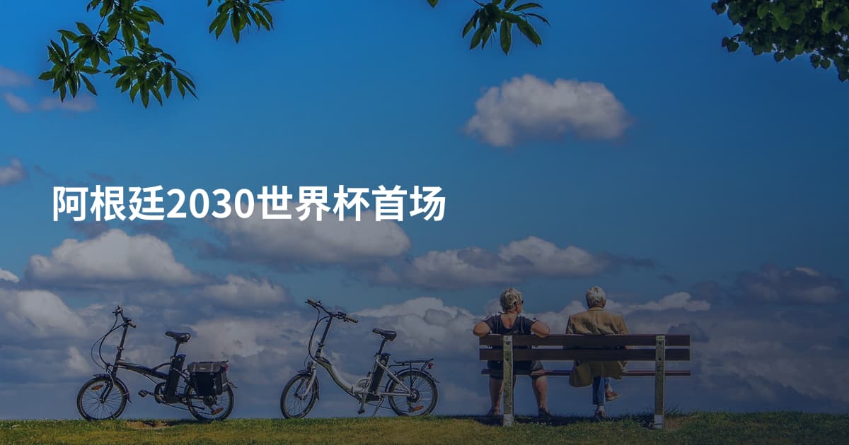 阿根廷2030世界杯首场